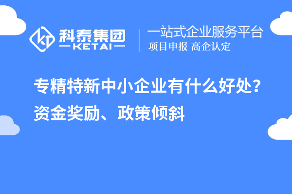 <a href=//jiuyouhuitech.com/fuwu/zhuanjingtexin.html target=_blank class=infotextkey>专精特新中小企业</a>有什么好处？资金奖励、政策倾斜