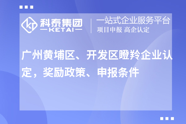 广州黄埔区、开发区<a href=//jiuyouhuitech.com/fuwu/dengling.html target=_blank class=infotextkey>瞪羚企业认定</a>，奖励政策、申报条件