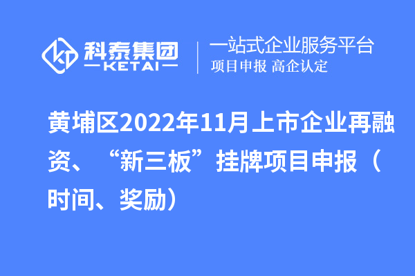 黄埔区2022年11月上市企业再融资、“新三板”挂牌<a href=//jiuyouhuitech.com/shenbao.html target=_blank class=infotextkey>项目申报</a>（时间、奖励）
