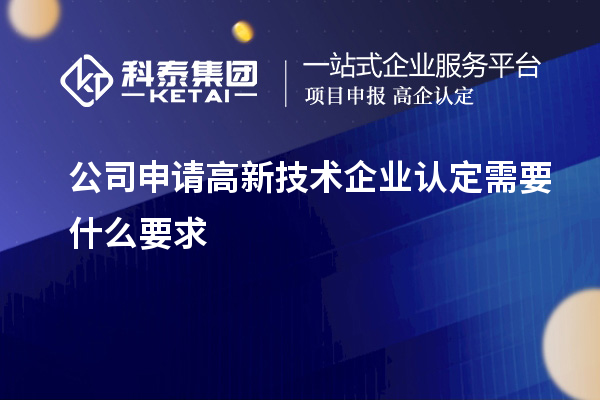 公司申请高新技术企业认定需要什么要求
