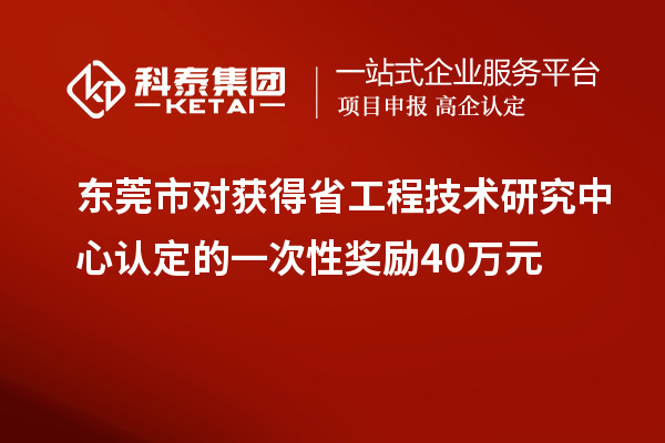 东莞市对获得<a href=//jiuyouhuitech.com/fuwu/gongchengzhongxin.html target=_blank class=infotextkey>省工程技术研究中心认定</a>的一次性奖励40万元