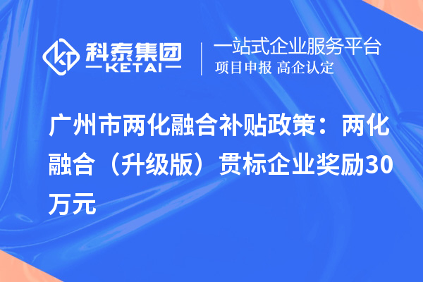 广州市<a href=//jiuyouhuitech.com/ronghe/ target=_blank class=infotextkey>两化融合补贴政策</a>：两化融合（升级版）贯标企业奖励30万元