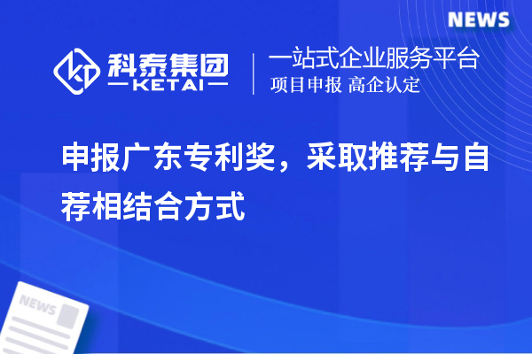 申报<a href=//jiuyouhuitech.com/zlaward/ target=_blank class=infotextkey>广东专利奖</a>，采取推荐与自荐相结合方式