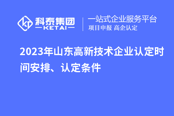 2023年山东高新技术企业认定时间安排、认定条件