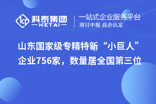 山东国家级专精特新“小巨人”企业756家，数量居全国第三位