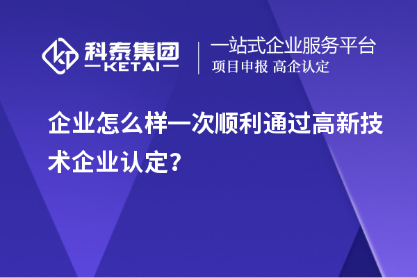 企业怎么样一次顺利通过<a href=//jiuyouhuitech.com target=_blank class=infotextkey>高新技术企业认定</a>？