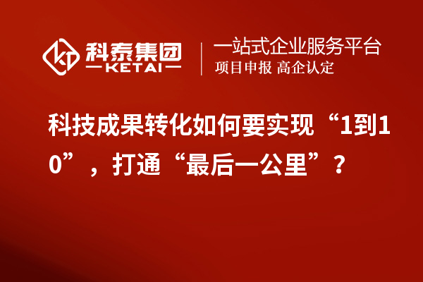 <a href=//yjy.jiuyouhuitech.com target=_blank class=infotextkey>科技成果转化</a>如何要实现“1到10”，打通“最后一公里”？