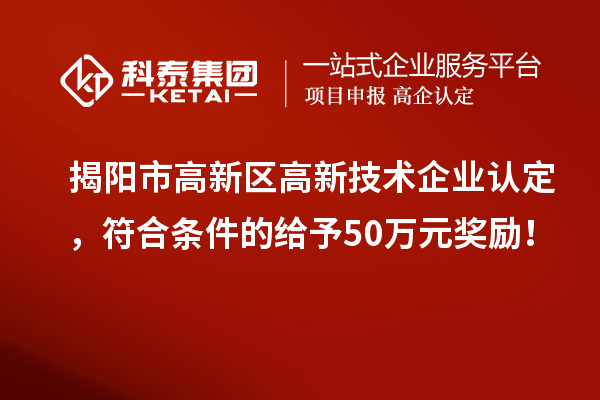 揭阳市高新区<a href=//jiuyouhuitech.com target=_blank class=infotextkey>高新技术企业认定</a>，符合条件的给予50万元奖励！