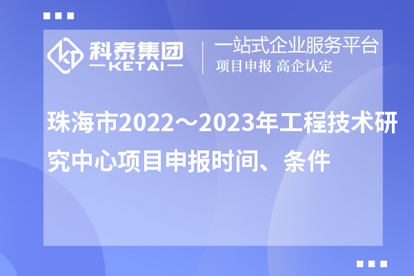 珠海市2022～2023年工程技术研究中心<a href=//jiuyouhuitech.com/shenbao.html target=_blank class=infotextkey>项目申报</a>时间、条件