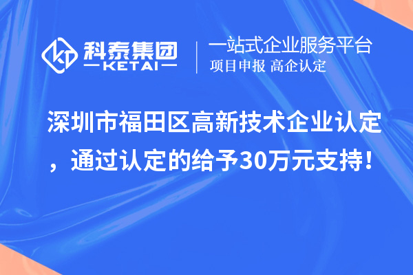 深圳市福田区<a href=//jiuyouhuitech.com target=_blank class=infotextkey>高新技术企业认定</a>，通过认定的给予30万元支持！