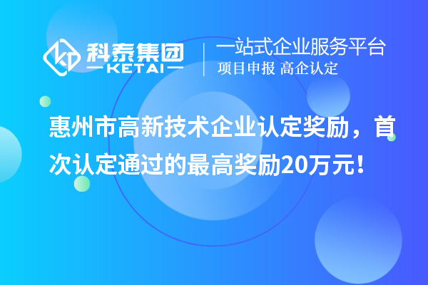 惠州市高新技术企业认定奖励，首次认定通过的最高奖励20万元！