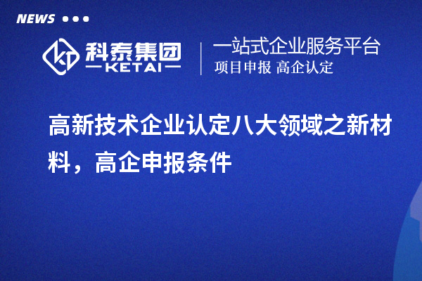 <a href=//jiuyouhuitech.com target=_blank class=infotextkey>高新技术企业认定</a>八大领域之新材料，高企申报条件