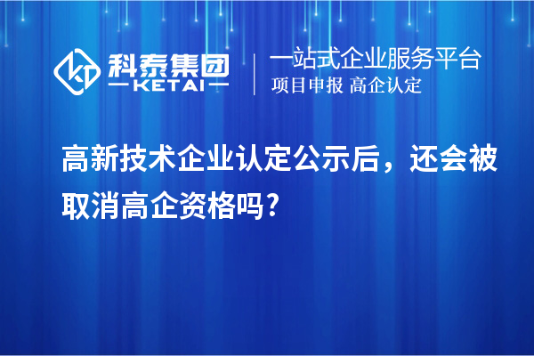 <a href=//jiuyouhuitech.com target=_blank class=infotextkey>高新技术企业认定</a>公示后，还会被取消高企资格吗?