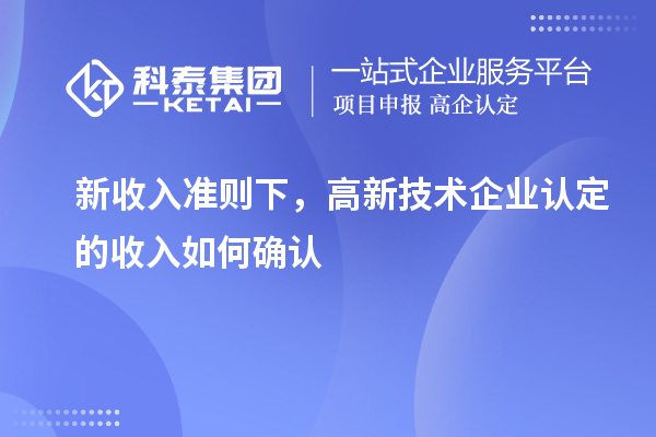 新收入准则下，高新技术企业认定的收入如何确认