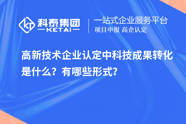 <a href=//jiuyouhuitech.com target=_blank class=infotextkey>高新技术企业认定</a>中科技成果转化是什么？有哪些形式？