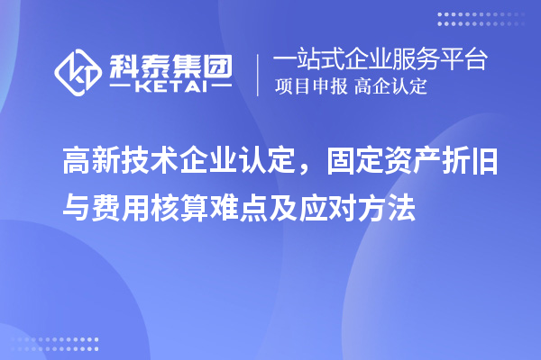 <a href=//jiuyouhuitech.com target=_blank class=infotextkey>高新技术企业认定</a>，固定资产折旧与费用核算难点及应对方法