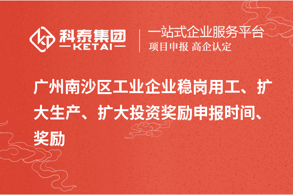 广州南沙区工业企业稳岗用工、扩大生产、扩大投资奖励申报时间、奖励