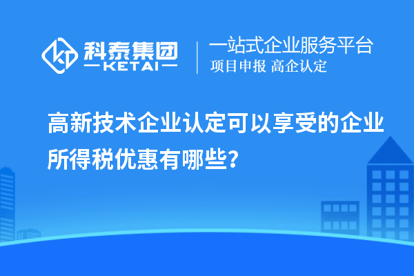 <a href=//jiuyouhuitech.com target=_blank class=infotextkey>高新技术企业认定</a>可以享受的企业所得税优惠有哪些？