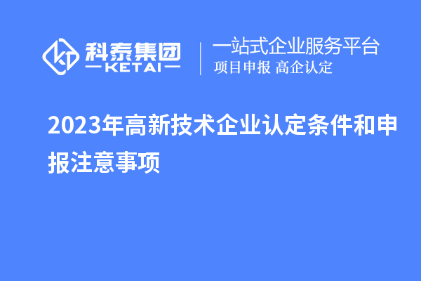 2023年<a href=//jiuyouhuitech.com target=_blank class=infotextkey>高新技术企业认定</a>条件和申报注意事项