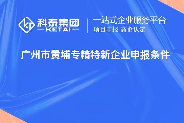 广州市黄埔<a href=//jiuyouhuitech.com/fuwu/zhuanjingtexin.html target=_blank class=infotextkey>专精特新企业申报条件</a>