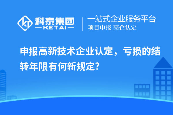 申报<a href=//jiuyouhuitech.com target=_blank class=infotextkey>高新技术企业认定</a>，亏损的结转年限有何新规定?