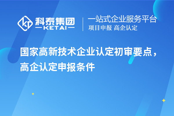 国家高新技术企业认定初审要点，高企认定申报条件