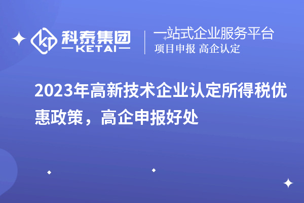 2023年<a href=//jiuyouhuitech.com target=_blank class=infotextkey>高新技术企业认定</a>所得税优惠政策，高企申报好处
