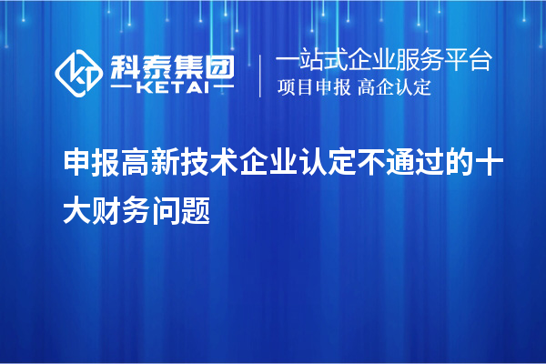 申报<a href=//jiuyouhuitech.com target=_blank class=infotextkey>高新技术企业认定</a>不通过的十大财务问题