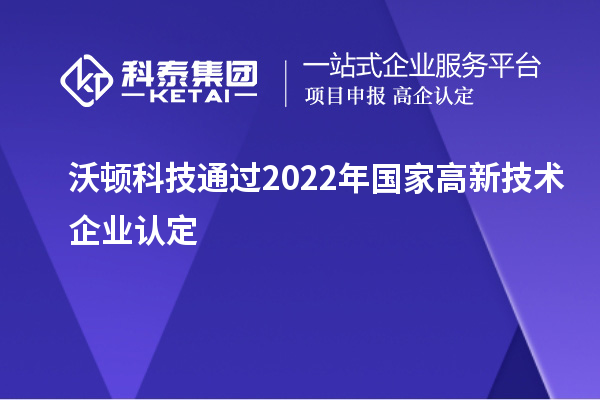 沃顿科技通过2022年国家<a href=//jiuyouhuitech.com target=_blank class=infotextkey>高新技术企业认定</a>