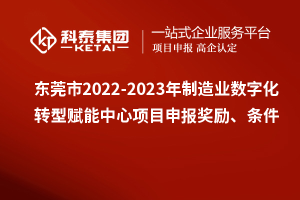 东莞市2022-2023年制造业数字化转型赋能中心<a href=//jiuyouhuitech.com/shenbao.html target=_blank class=infotextkey>项目申报</a>奖励、条件