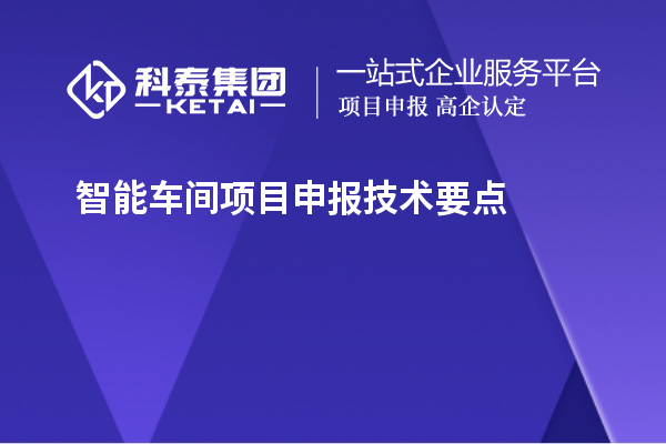 智能车间<a href=//jiuyouhuitech.com/shenbao.html target=_blank class=infotextkey>项目申报</a>技术要点