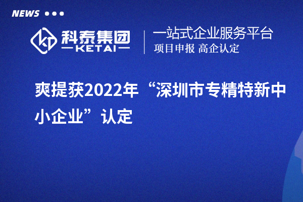爽提获2022年“深圳市<a href=//jiuyouhuitech.com/fuwu/zhuanjingtexin.html target=_blank class=infotextkey>专精特新中小企业</a>”认定