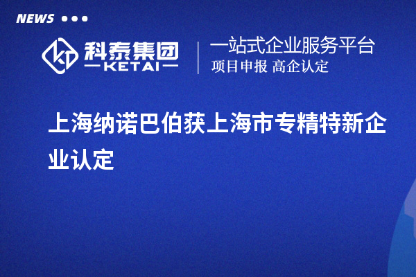 上海纳诺巴伯获上海市专精特新企业认定