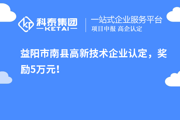 益阳市南县<a href=//jiuyouhuitech.com target=_blank class=infotextkey>高新技术企业认定</a>，奖励5万元！
