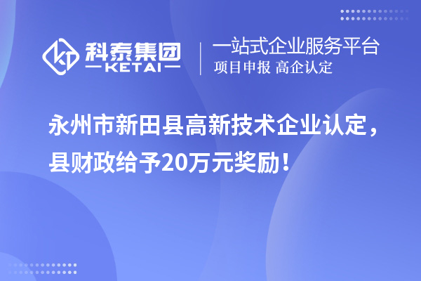 永州市新田县<a href=//jiuyouhuitech.com target=_blank class=infotextkey>高新技术企业认定</a>，县财政给予20万元奖励！