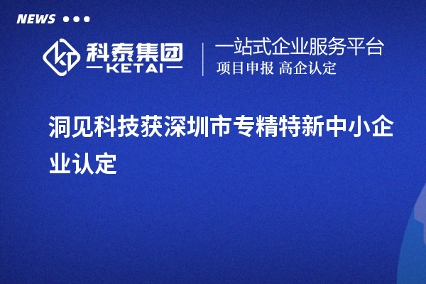 洞见科技获深圳市<a href=//jiuyouhuitech.com/fuwu/zhuanjingtexin.html target=_blank class=infotextkey>专精特新中小企业</a>认定