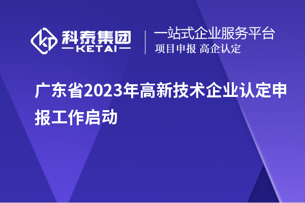 广东省2023年<a href=//jiuyouhuitech.com target=_blank class=infotextkey>高新技术企业认定</a>申报工作启动