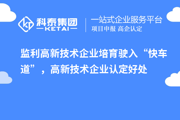 监利高新技术企业培育驶入“快车道”，高新技术企业认定好处