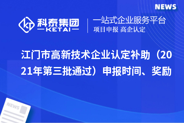 江门市<a href=//jiuyouhuitech.com target=_blank class=infotextkey>高新技术企业认定</a>补助（2021年第三批通过）申报时间、奖励