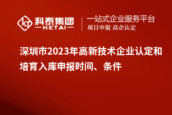深圳市2023年高新技术企业认定和培育入库申报时间、条件