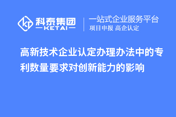 <a href=//jiuyouhuitech.com target=_blank class=infotextkey>高新技术企业认定</a>办理办法中的专利数量要求对创新能力的影响