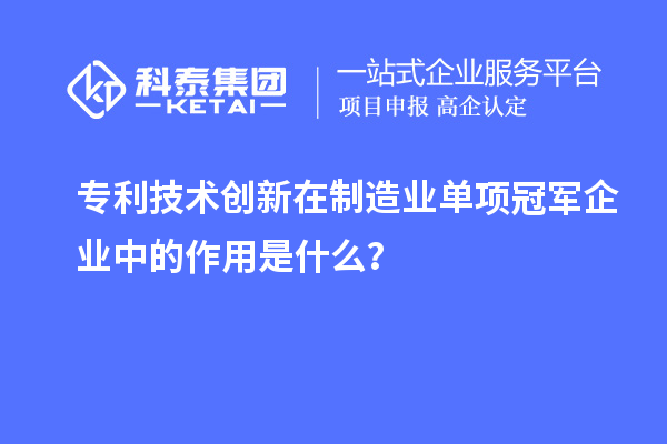 专利技术创新在制造业单项冠军企业中的作用是什么？