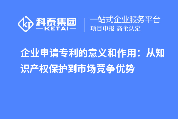 企业申请专利的意义和作用：从知识产权保护到市场竞争优势