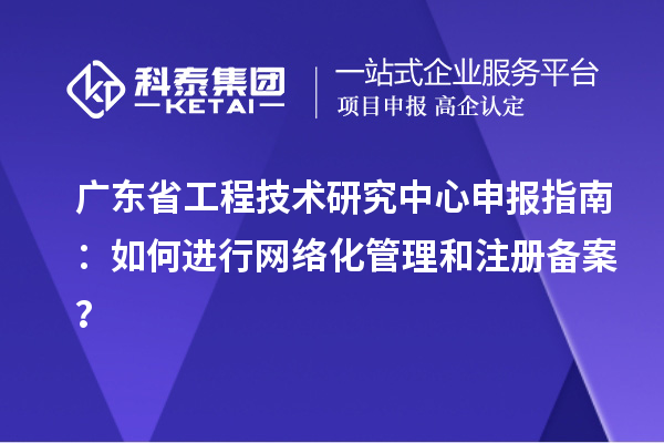 <a href=//jiuyouhuitech.com/fuwu/gongchengzhongxin.html target=_blank class=infotextkey>广东省工程技术研究中心</a>申报指南：如何进行网络化管理和注册备案？