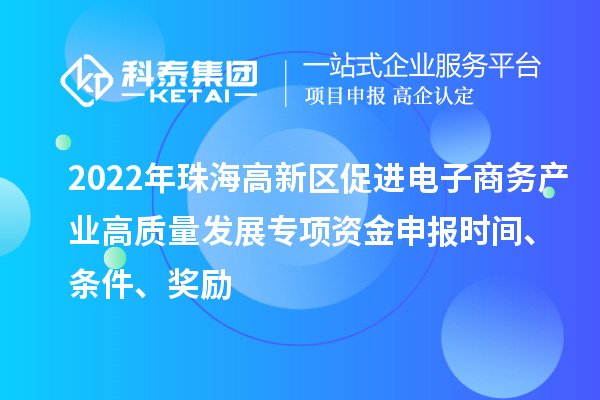 2022年珠海高新区促进电子商务产业高质量发展专项资金申报时间、条件、奖励