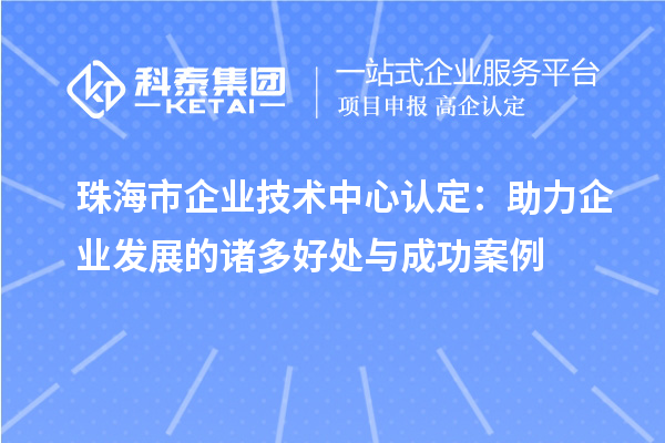 <a href=//jiuyouhuitech.com/zhuhai/ target=_blank class=infotextkey>珠海市企业技术中心</a>认定：助力企业发展的诸多好处与成功案例