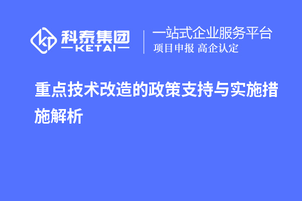 重点<a href=//jiuyouhuitech.com/fuwu/jishugaizao.html target=_blank class=infotextkey>技术改造</a>的政策支持与实施措施解析		 		