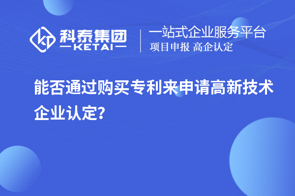 能否通过购买专利来申请<a href=//jiuyouhuitech.com target=_blank class=infotextkey>高新技术企业认定</a>？