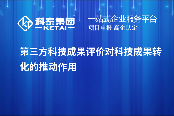 第三方<a href=//jiuyouhuitech.com/video/4773.html target=_blank class=infotextkey>科技成果评价</a>对科技成果转化的推动作用