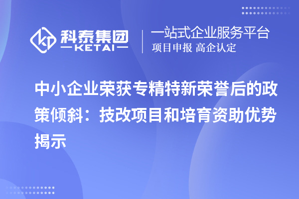 中小企业荣获专精特新荣誉后的政策倾斜：<a href=//jiuyouhuitech.com/fuwu/jishugaizao.html target=_blank class=infotextkey>技改</a>项目和培育资助优势揭示